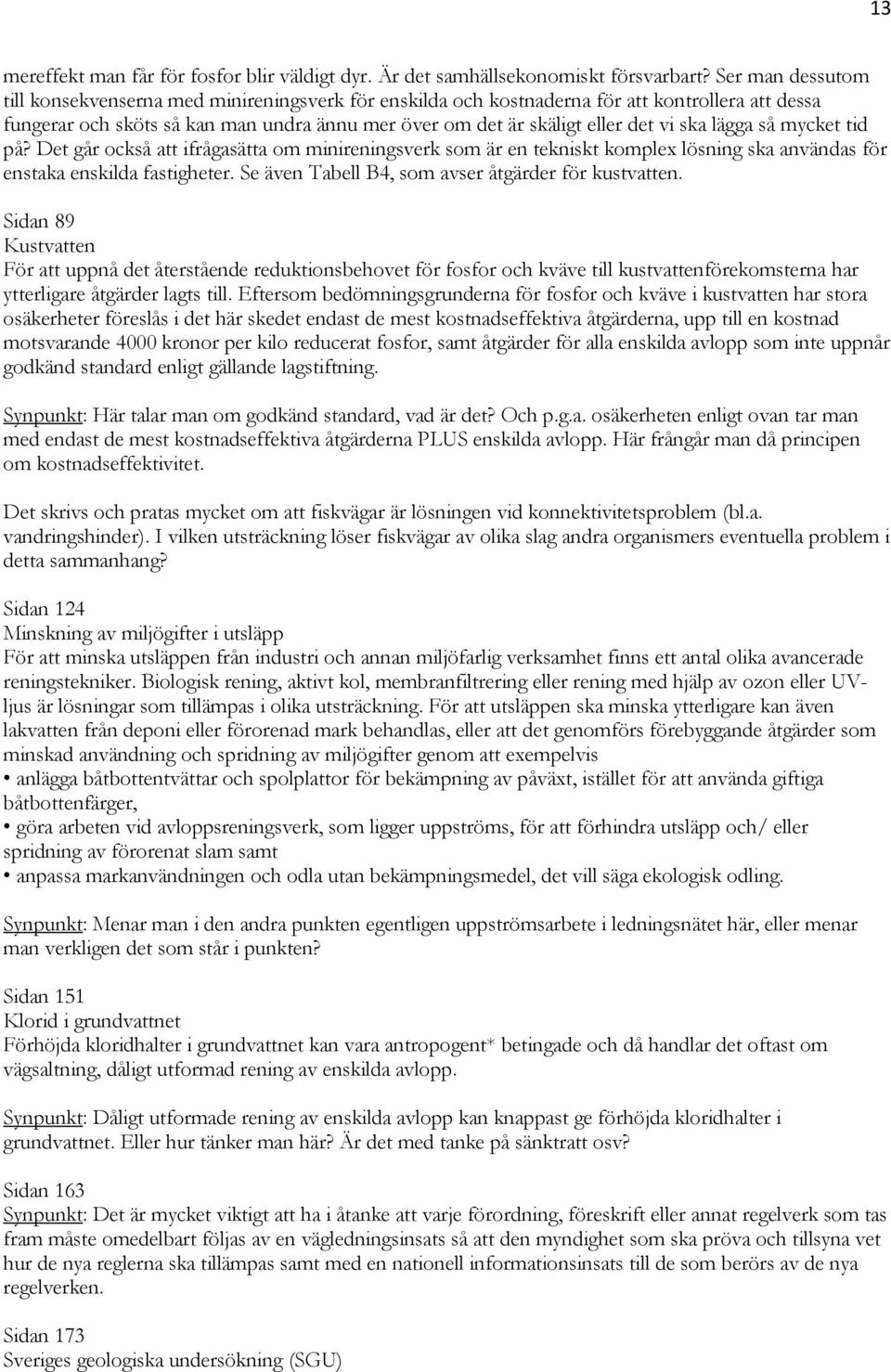 ska lägga så mycket tid på? Det går också att ifrågasätta om minireningsverk som är en tekniskt komplex lösning ska användas för enstaka enskilda fastigheter.