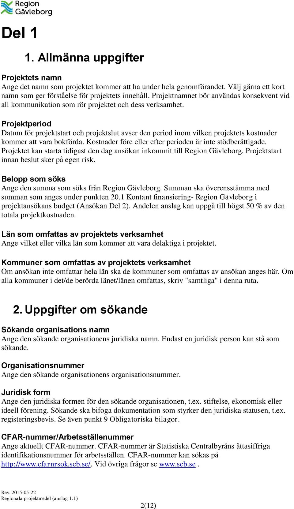 Projektperiod Datum för projektstart och projektslut avser den period inom vilken projektets kostnader kommer att vara bokförda. Kostnader före eller efter perioden är inte stödberättigade.