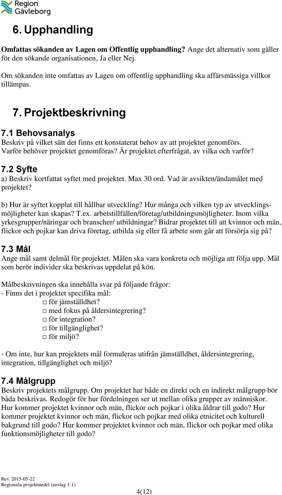 1 Behovsanalys Beskriv på vilket sätt det finns ett konstaterat behov av att projektet genomförs. Varför behöver projektet genomföras? Är projektet efterfrågat, av vilka och varför? 7.