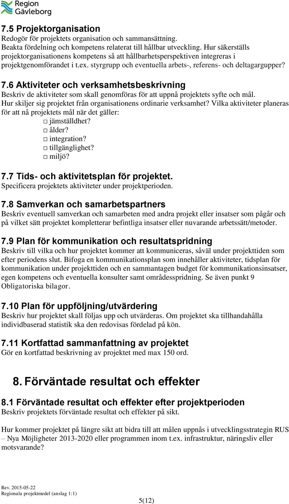 6 Aktiviteter och verksamhetsbeskrivning Beskriv de aktiviteter som skall genomföras för att uppnå projektets syfte och mål. Hur skiljer sig projektet från organisationens ordinarie verksamhet?