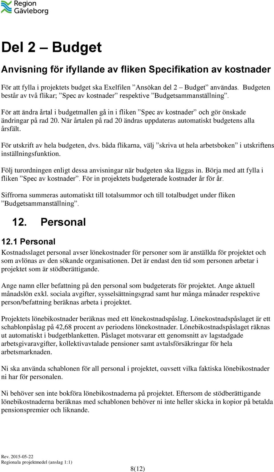 När årtalen på rad 20 ändras uppdateras automatiskt budgetens alla årsfält. För utskrift av hela budgeten, dvs. båda flikarna, välj skriva ut hela arbetsboken i utskriftens inställningsfunktion.