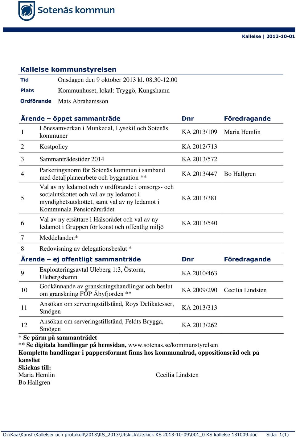 KA 2012/713 3 Sammanträdestider 2014 KA 2013/572 4 5 6 Parkeringsnorm för Sotenäs kommun i samband med detaljplanearbete och byggnation ** Val av ny ledamot och v ordförande i omsorgs- och