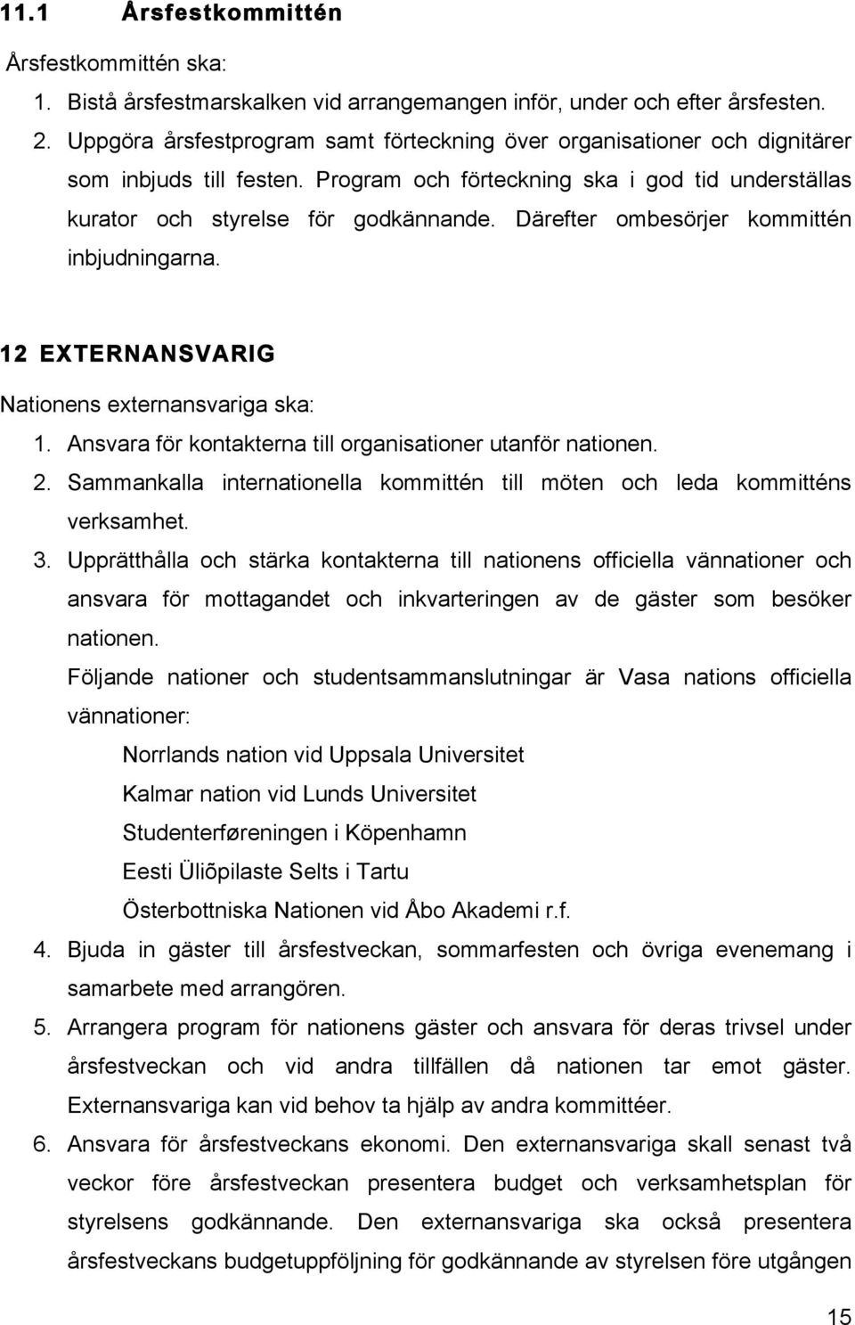 Därefter ombesörjer kommittén inbjudningarna. 12 EXTERNANSVARIG Nationens externansvariga ska: 1. Ansvara för kontakterna till organisationer utanför nationen. 2.