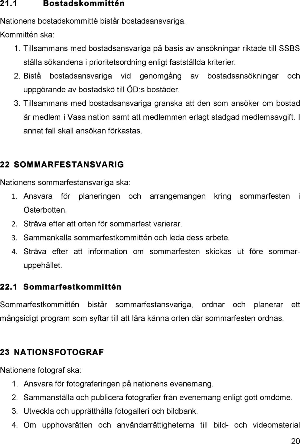 Bistå bostadsansvariga vid genomgång av bostadsansökningar och uppgörande av bostadskö till ÖD:s bostäder. 3.