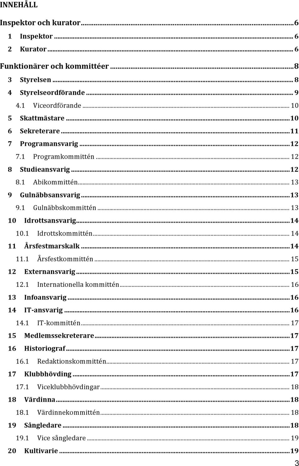 .. 14 11 Årsfestmarskalk...14 11.1 Årsfestkommittén... 15 12 Externansvarig...15 12.1 Internationella kommittén... 16 13 Infoansvarig...16 14 IT-ansvarig...16 14.1 IT- kommittén.