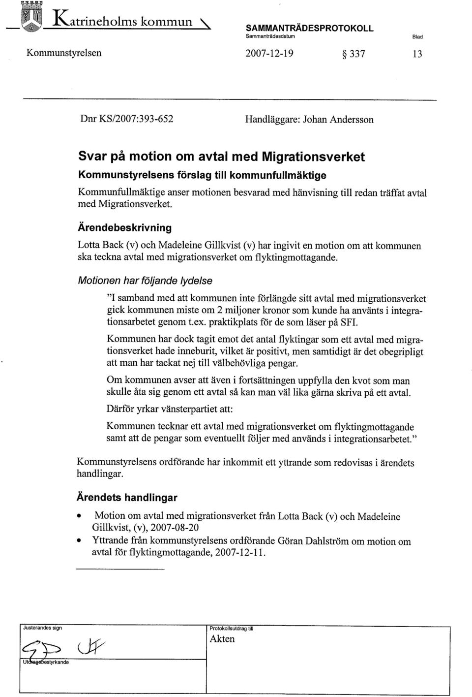 Ärendebeskrivning Lotta Back (v) och Madeleine Gilkvist (v) har ingivit en motion om att kommunen ska teckna avtal med migrationsverket om flyktingmottagande.