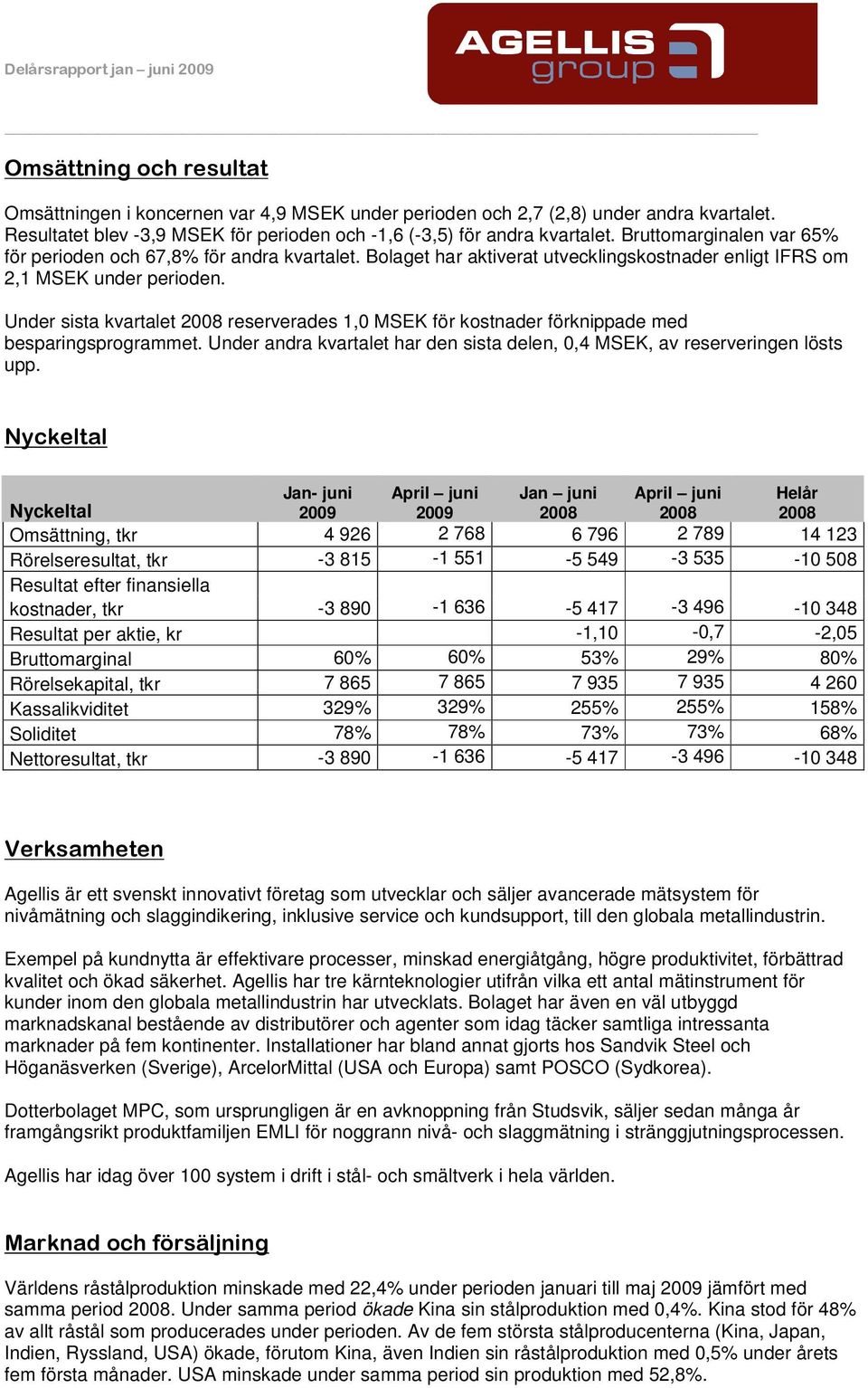 Under sista kvartalet reserverades 1,0 MSEK för kostnader förknippade med besparingsprogrammet. Under andra kvartalet har den sista delen, 0,4 MSEK, av reserveringen lösts upp.