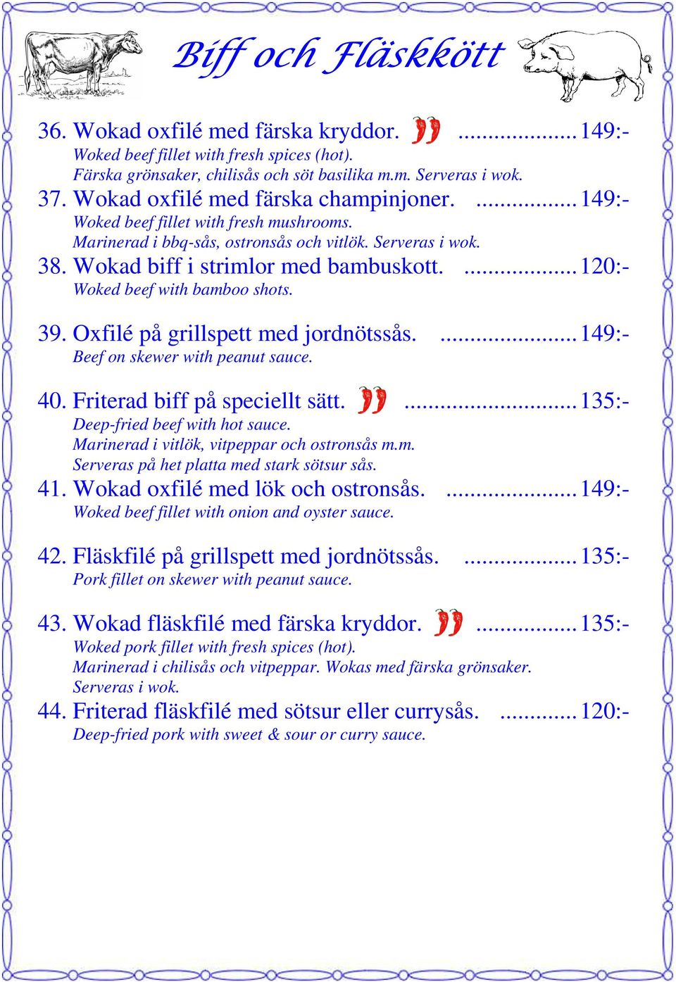 ... 120:- Woked beef with bamboo shots. 39. Oxfilé på grillspett med jordnötssås.... 149:- Beef on skewer with peanut sauce. 40. Friterad biff på speciellt sätt.... 135:- Deep-fried beef with hot sauce.