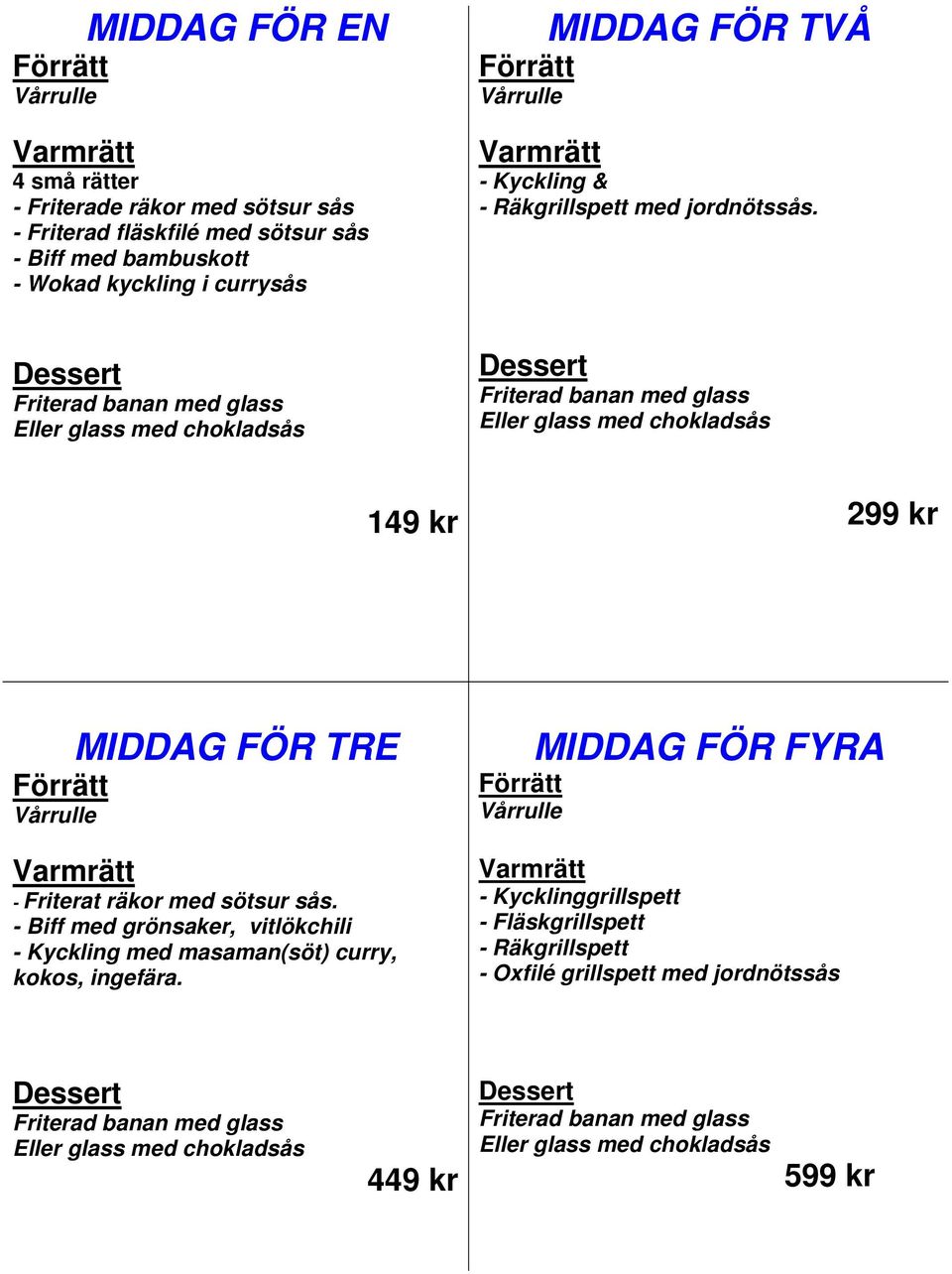 Dessert Friterad banan med glass Eller glass med chokladsås Dessert Friterad banan med glass Eller glass med chokladsås 149 kr 299 kr MIDDAG FÖR TRE Förrätt Vårrulle Varmrätt - Friterat räkor med