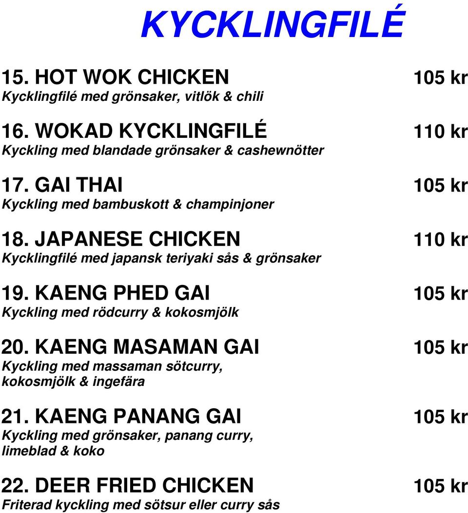 JAPANESE CHICKEN 110 kr Kycklingfilé med japansk teriyaki sås & grönsaker 19. KAENG PHED GAI 105 kr Kyckling med rödcurry & kokosmjölk 20.