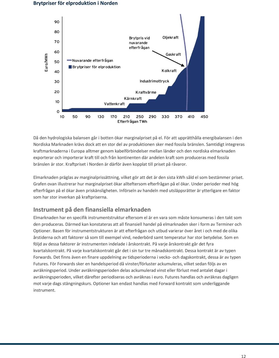 Samtidigt integreras kraftmarknaderna i Europa alltmer genom kabelförbindelser mellan länder och den nordiska elmarknaden exporterar och importerar kraft till och från kontinenten där andelen kraft