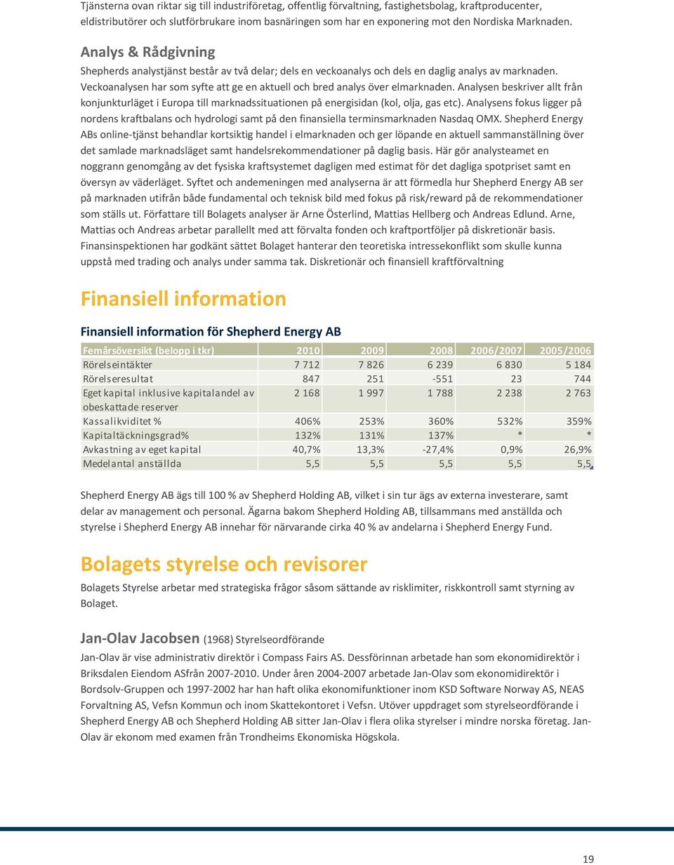 Veckoanalysen har som syfte att ge en aktuell och bred analys över elmarknaden. Analysen beskriver allt från konjunkturläget i Europa till marknadssituationen på energisidan (kol, olja, gas etc).