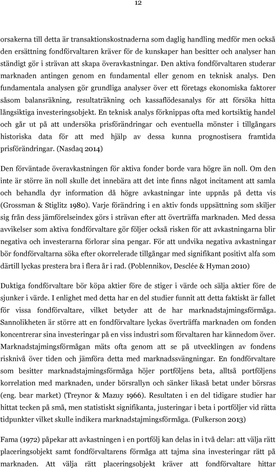 Den fundamentala analysen gör grundliga analyser över ett företags ekonomiska faktorer såsom balansräkning, resultaträkning och kassaflödesanalys för att försöka hitta långsiktiga investeringsobjekt.