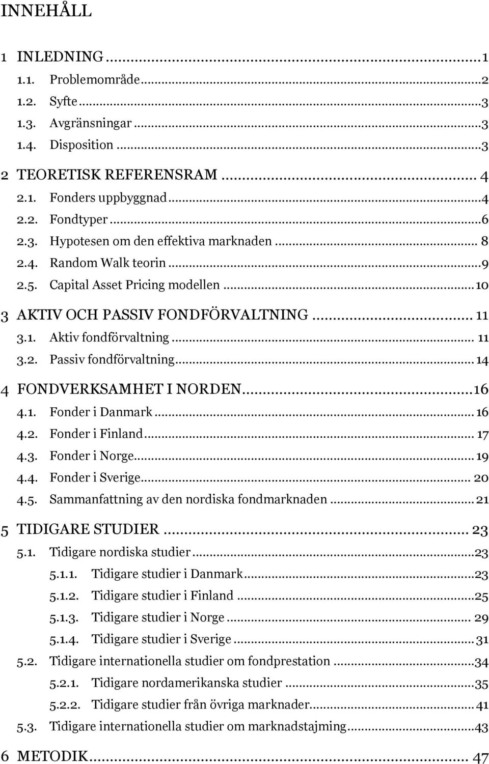 .. 14 4 FONDVERKSAMHET I NORDEN... 16 4.1. Fonder i Danmark... 16 4.2. Fonder i Finland... 17 4.3. Fonder i Norge... 19 4.4. Fonder i Sverige... 20 4.5. Sammanfattning av den nordiska fondmarknaden.