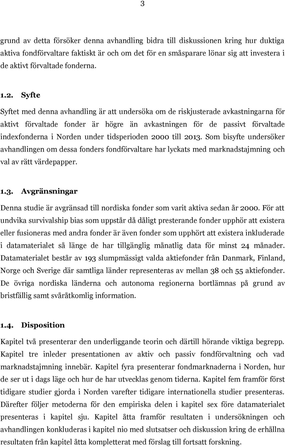 Syfte Syftet med denna avhandling är att undersöka om de riskjusterade avkastningarna för aktivt förvaltade fonder är högre än avkastningen för de passivt förvaltade indexfonderna i Norden under