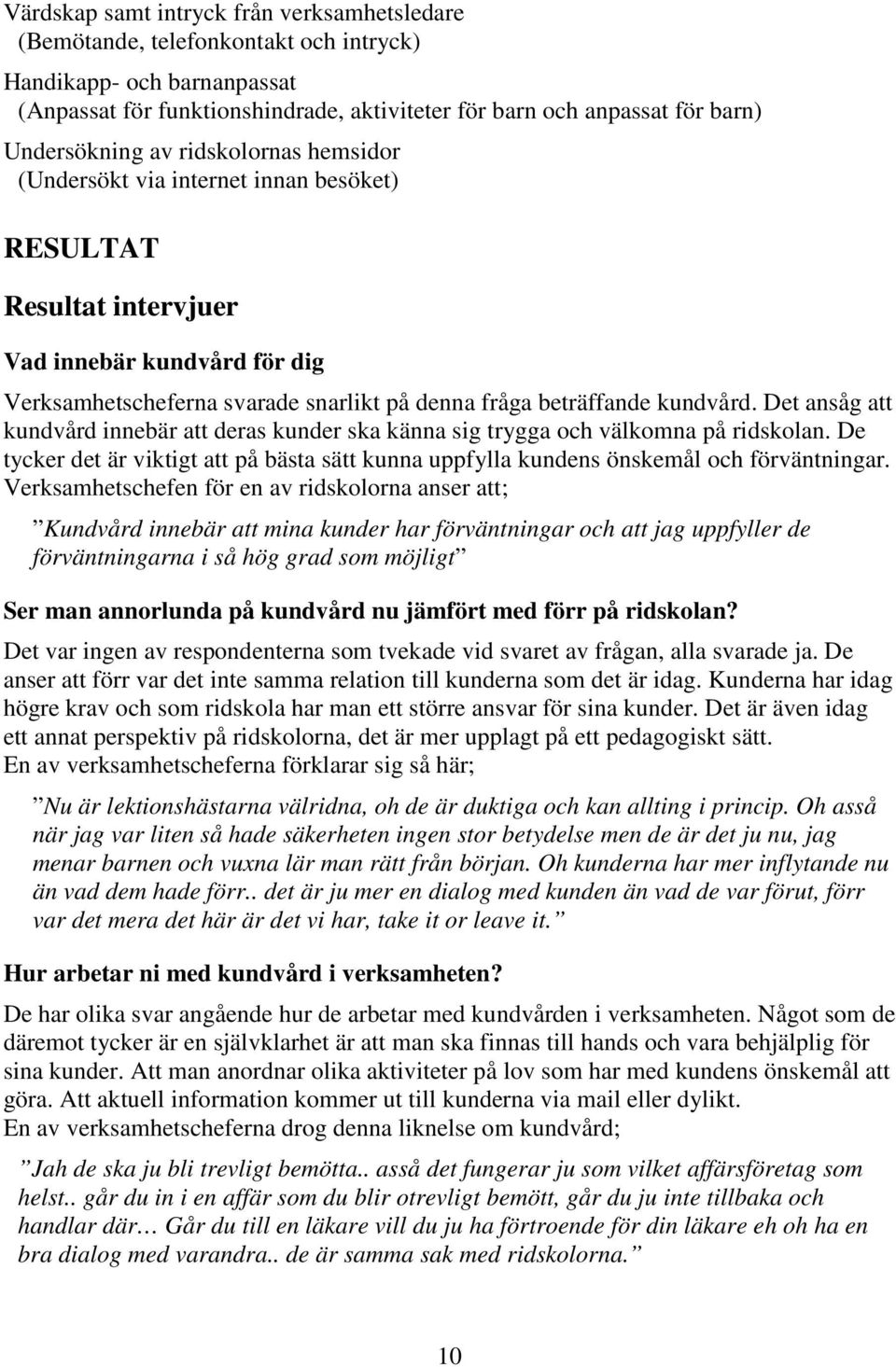 kundvård. Det ansåg att kundvård innebär att deras kunder ska känna sig trygga och välkomna på ridskolan. De tycker det är viktigt att på bästa sätt kunna uppfylla kundens önskemål och förväntningar.