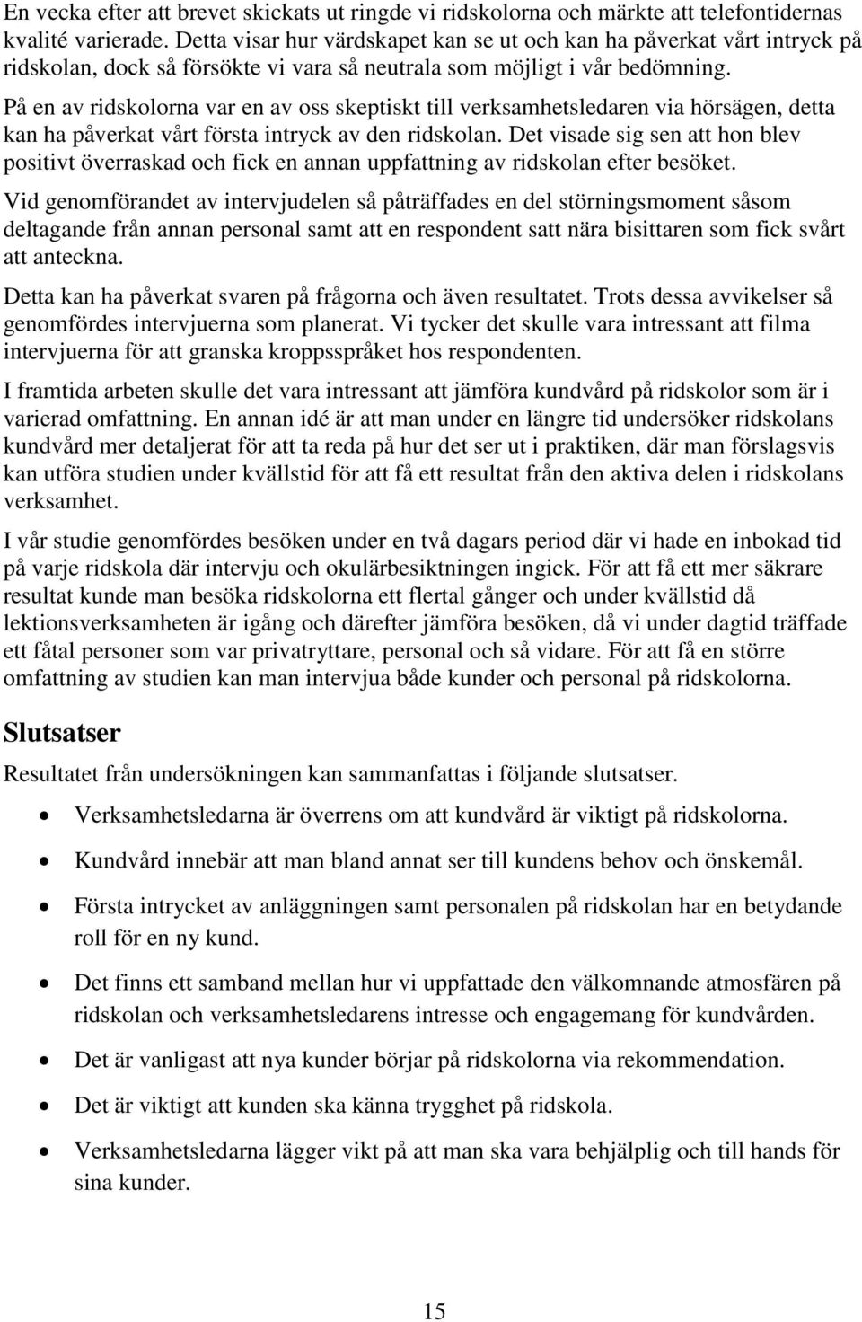 På en av ridskolorna var en av oss skeptiskt till verksamhetsledaren via hörsägen, detta kan ha påverkat vårt första intryck av den ridskolan.