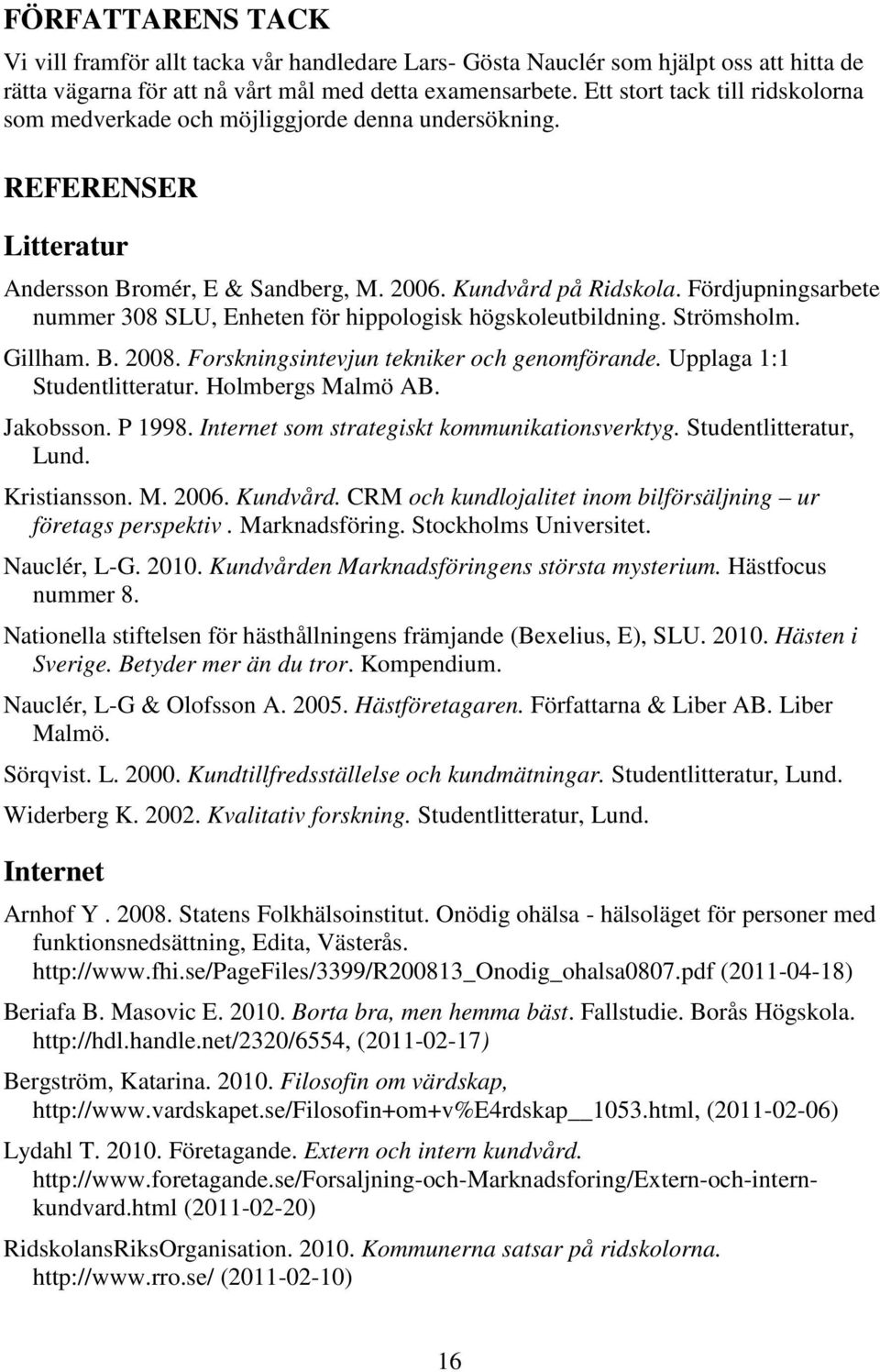 Fördjupningsarbete nummer 308 SLU, Enheten för hippologisk högskoleutbildning. Strömsholm. Gillham. B. 2008. Forskningsintevjun tekniker och genomförande. Upplaga 1:1 Studentlitteratur.