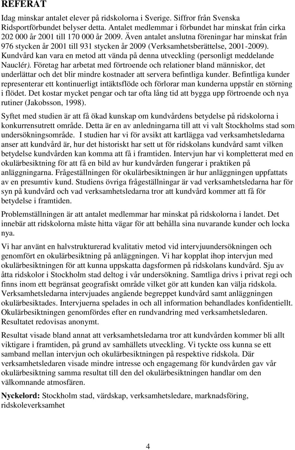 Även antalet anslutna föreningar har minskat från 976 stycken år 2001 till 931 stycken år 2009 (Verksamhetsberättelse, 2001-2009).