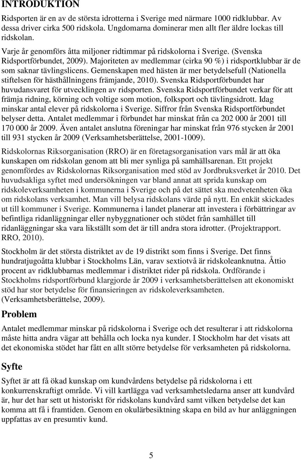 Gemenskapen med hästen är mer betydelsefull (Nationella stiftelsen för hästhållningens främjande, 2010). Svenska Ridsportförbundet har huvudansvaret för utvecklingen av ridsporten.