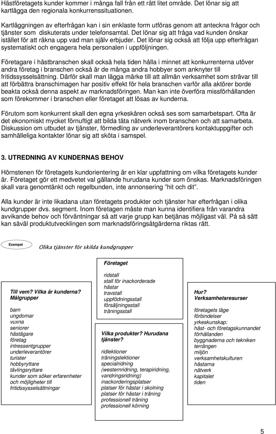 Det lönar sig att fråga vad kunden önskar istället för att räkna upp vad man själv erbjuder. Det lönar sig också att följa upp efterfrågan systematiskt och engagera hela personalen i uppföljningen.