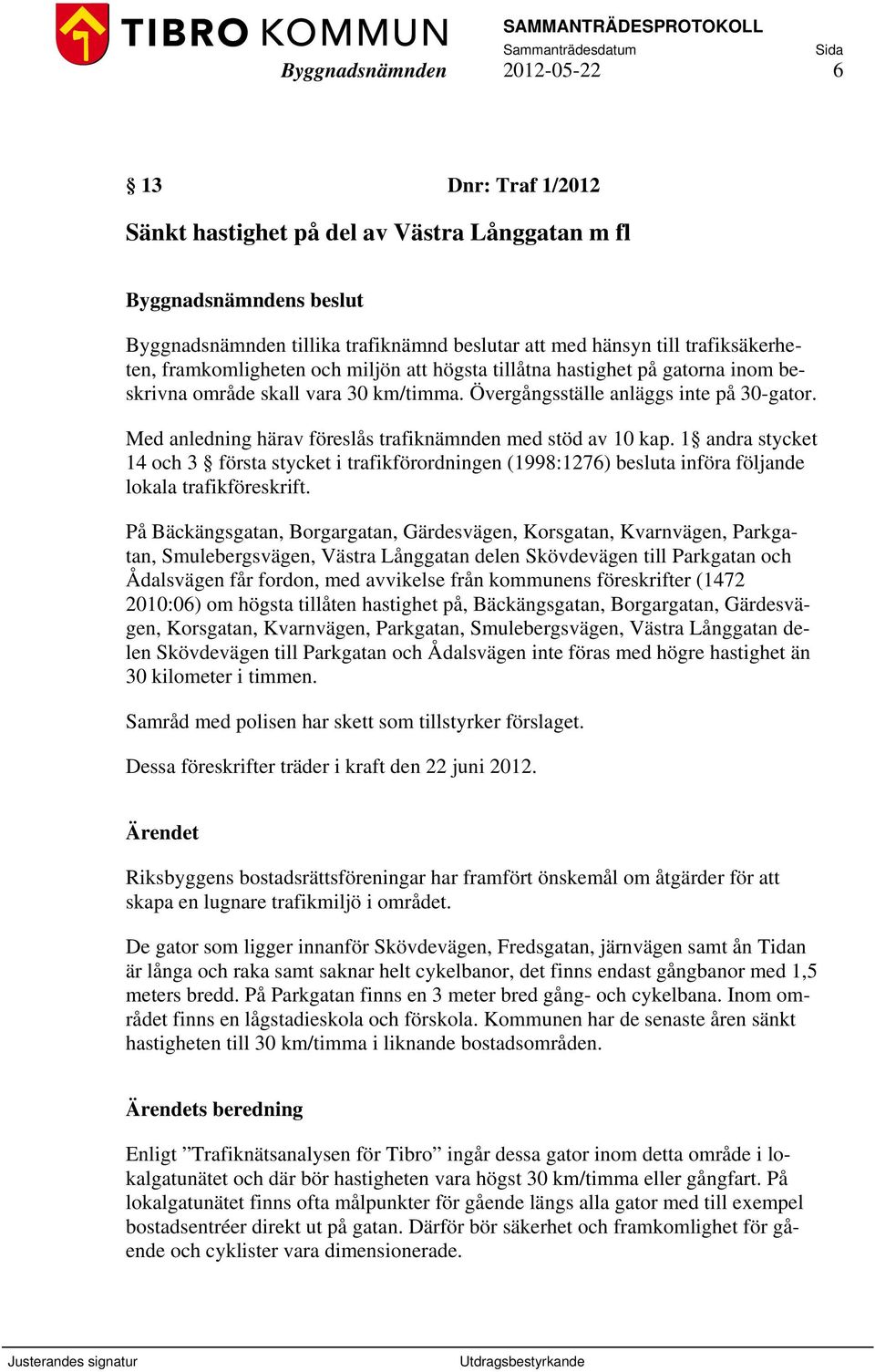 1 andra stycket 14 och 3 första stycket i trafikförordningen (1998:1276) besluta införa följande lokala trafikföreskrift.