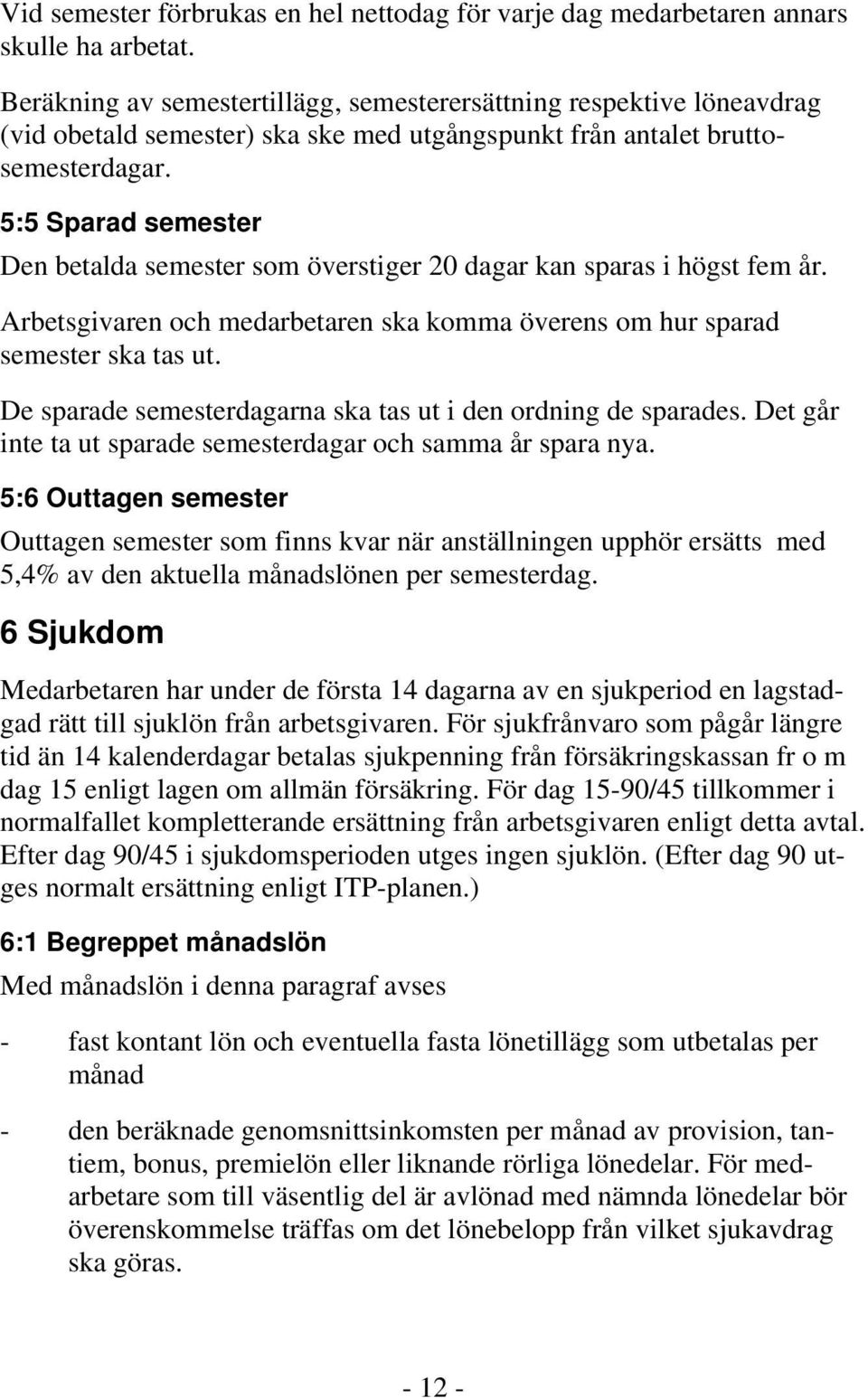 5:5 Sparad semester Den betalda semester som överstiger 20 dagar kan sparas i högst fem år. Arbetsgivaren och medarbetaren ska komma överens om hur sparad semester ska tas ut.