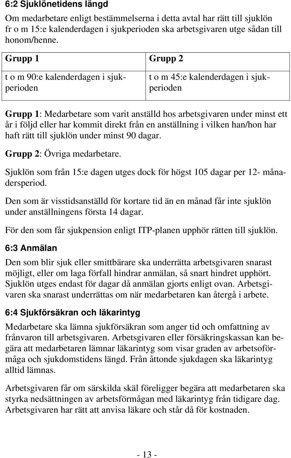 direkt från en anställning i vilken han/hon har haft rätt till sjuklön under minst 90 dagar. Grupp 2: Övriga medarbetare.