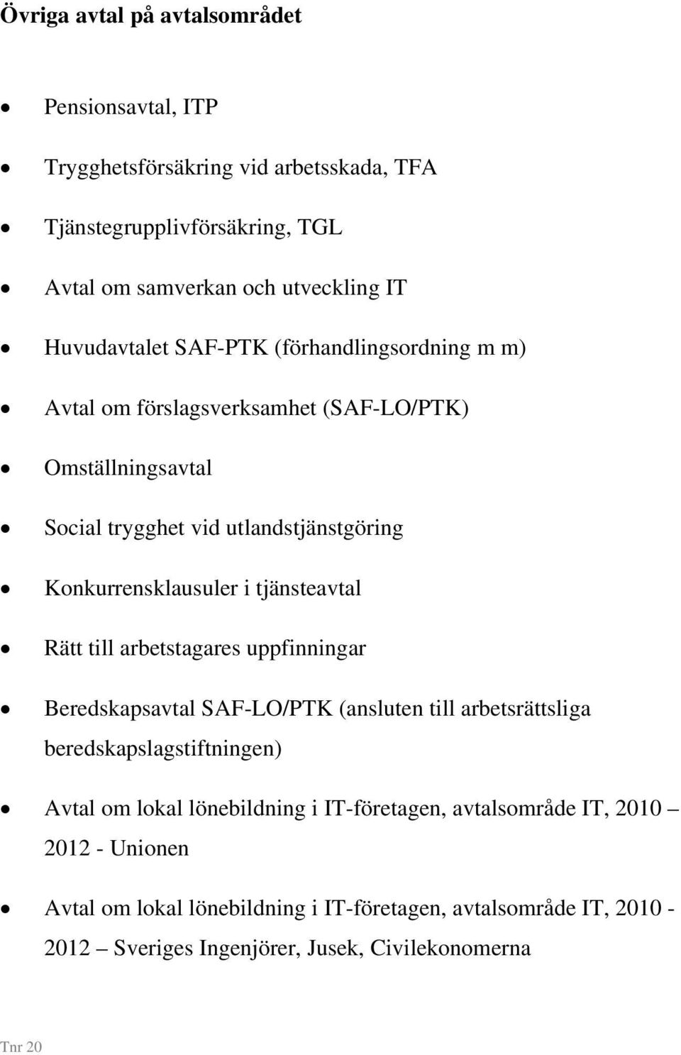 i tjänsteavtal Rätt till arbetstagares uppfinningar Beredskapsavtal SAF-LO/PTK (ansluten till arbetsrättsliga beredskapslagstiftningen) Avtal om lokal lönebildning i