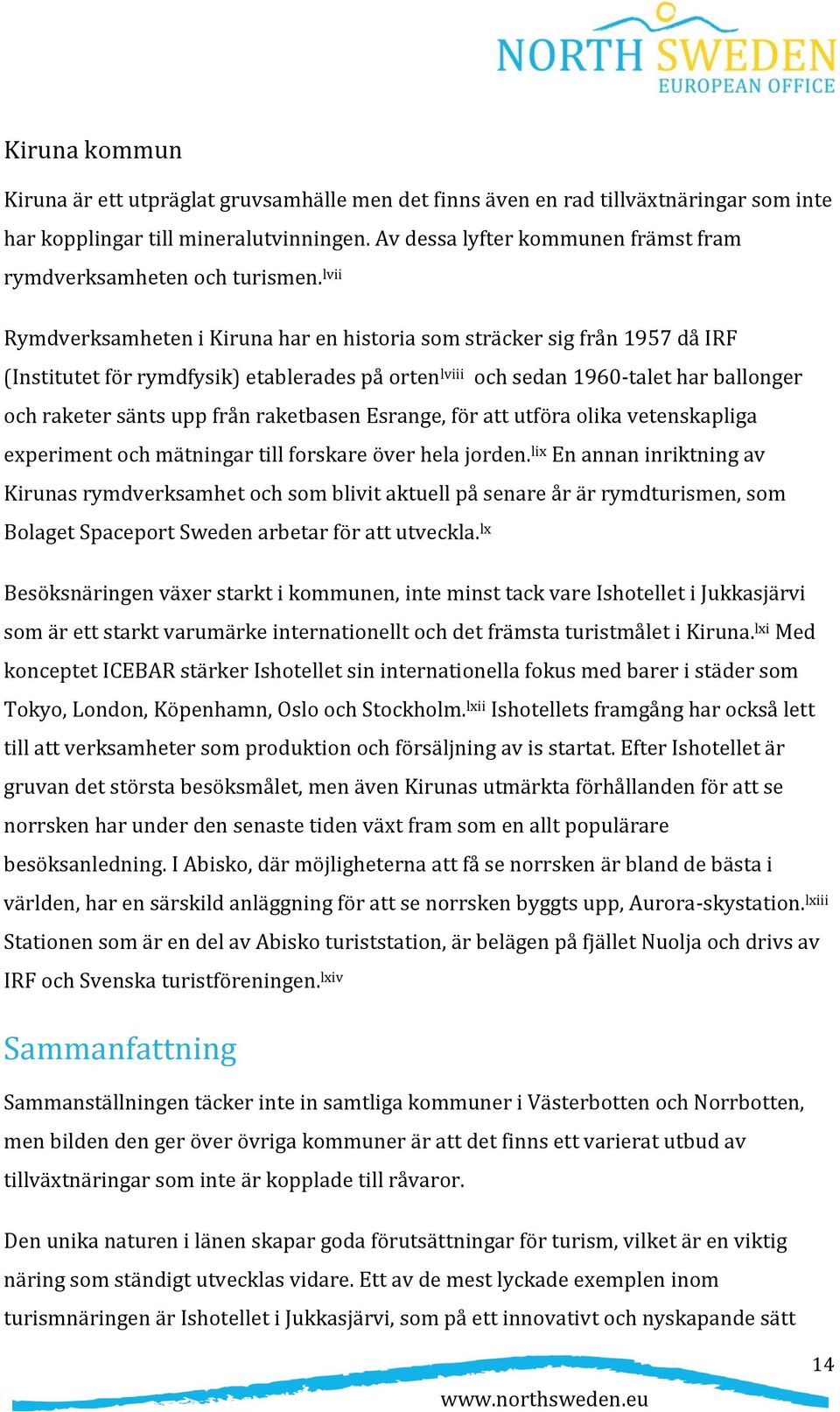 lvii Rymdverksamheten i Kiruna har en historia som sträcker sig från 1957 då IRF (Institutet för rymdfysik) etablerades på orten lviii och sedan 1960-talet har ballonger och raketer sänts upp från