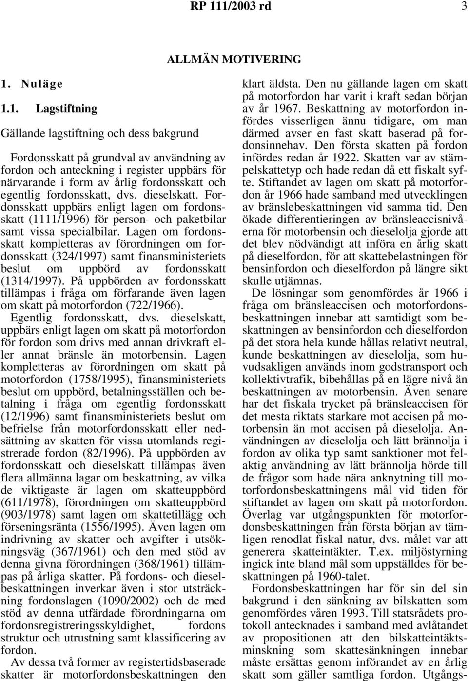 Lagen om fordonsskatt kompletteras av förordningen om fordonsskatt (324/1997) samt finansministeriets beslut om uppbörd av fordonsskatt (1314/1997).