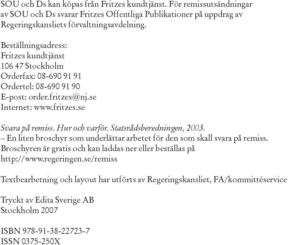 Hur och varför. Statsrådsberedningen, 2003. En liten broschyr som underlättar arbetet för den som skall svara på remiss.