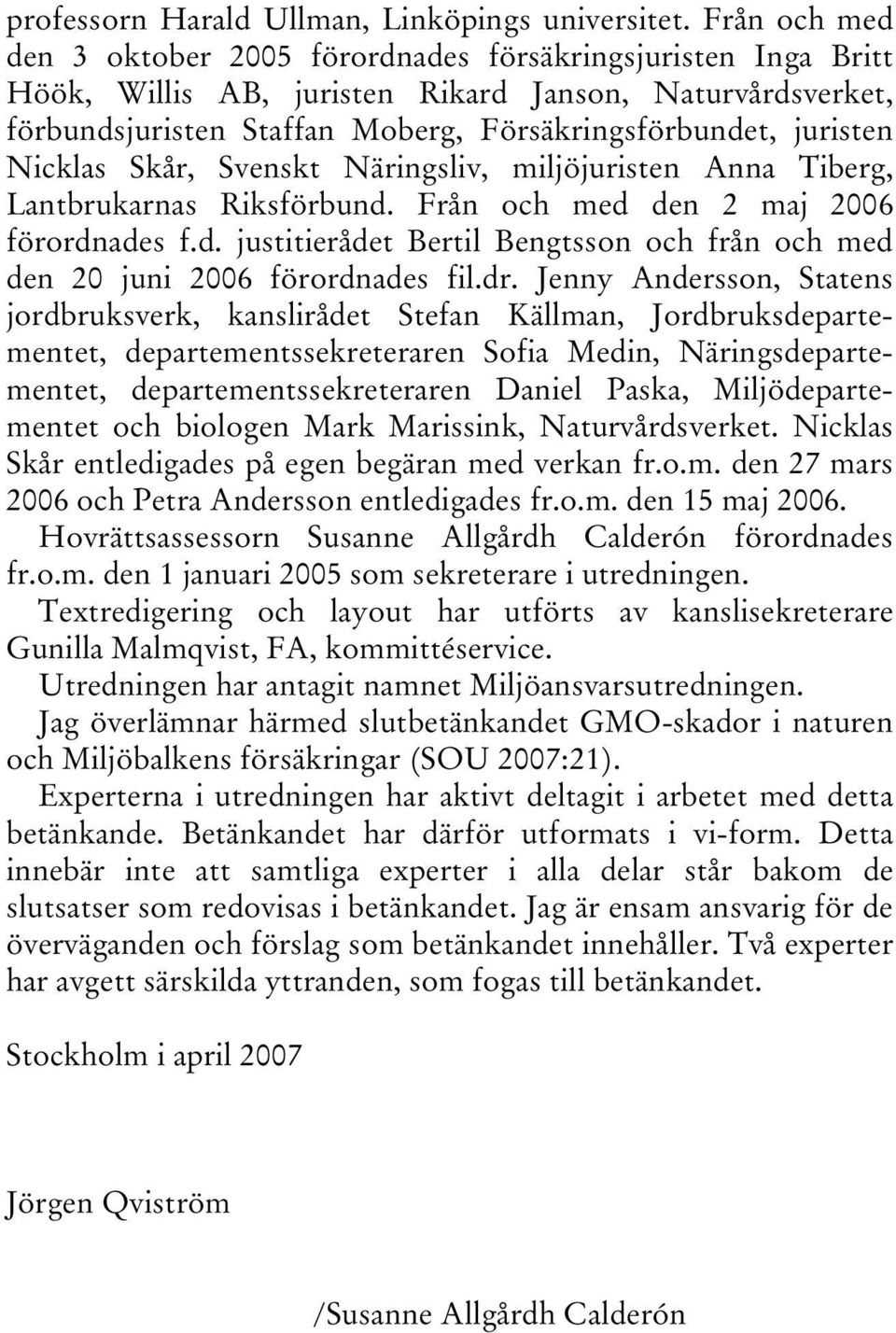 Nicklas Skår, Svenskt Näringsliv, miljöjuristen Anna Tiberg, Lantbrukarnas Riksförbund. Från och med den 2 maj 2006 förordnades f.d. justitierådet Bertil Bengtsson och från och med den 20 juni 2006 förordnades fil.