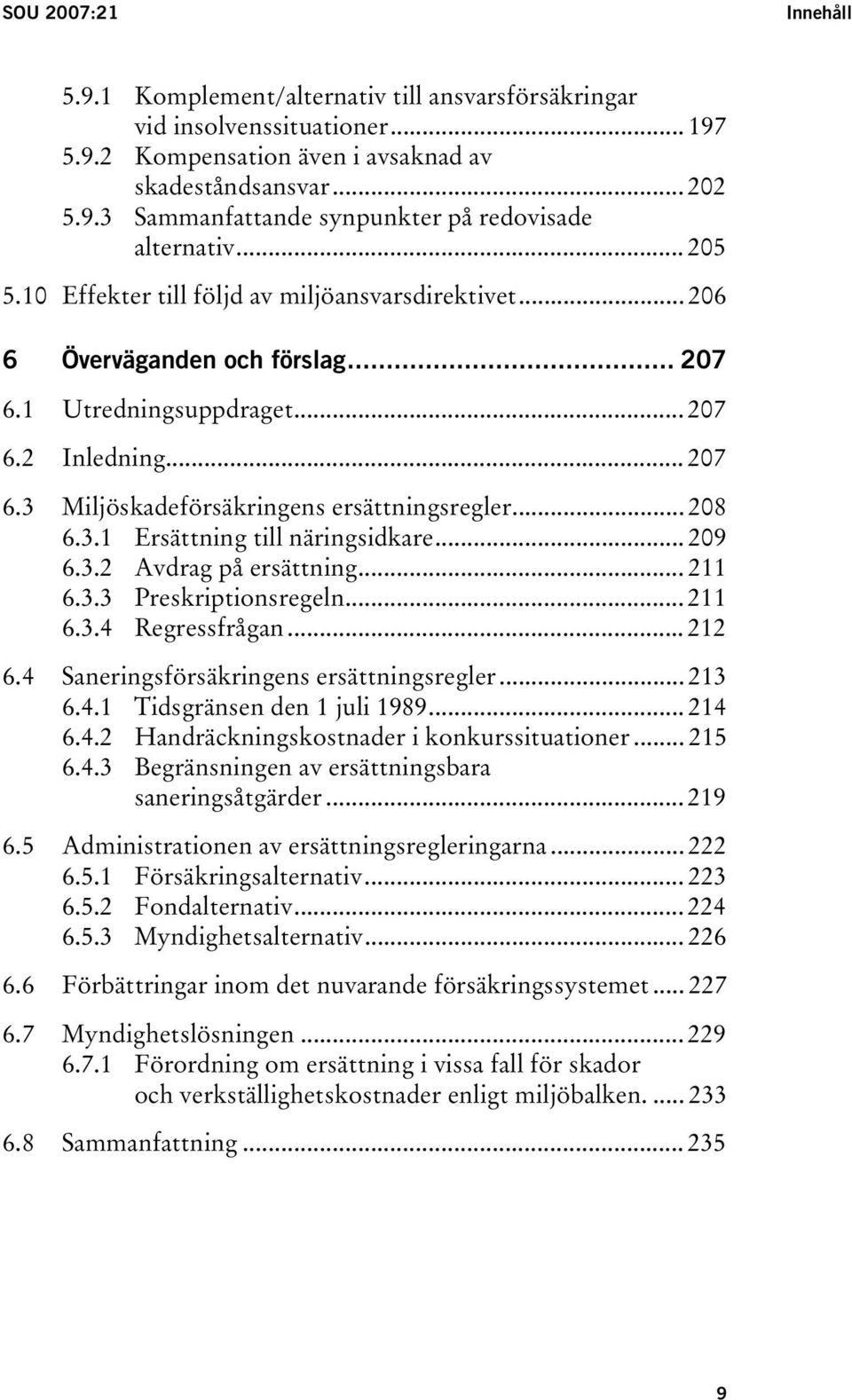 .. 208 6.3.1 Ersättning till näringsidkare... 209 6.3.2 Avdrag på ersättning... 211 6.3.3 Preskriptionsregeln... 211 6.3.4 Regressfrågan... 212 6.4 Saneringsförsäkringens ersättningsregler... 213 6.4.1 Tidsgränsen den 1 juli 1989.