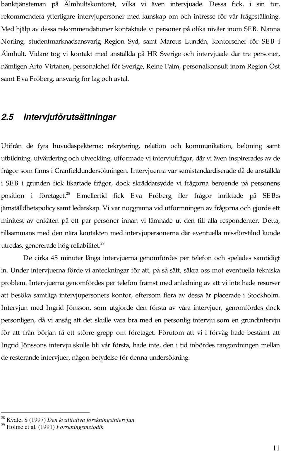 Vidare tog vi kontakt med anställda på HR Sverige och intervjuade där tre personer, nämligen Arto Virtanen, personalchef för Sverige, Reine Palm, personalkonsult inom Region Öst samt Eva Fröberg,