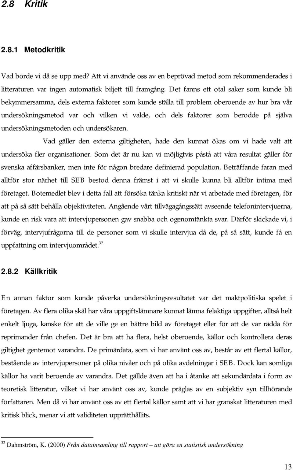 berodde på själva undersökningsmetoden och undersökaren. Vad gäller den externa giltigheten, hade den kunnat ökas om vi hade valt att undersöka fler organisationer.