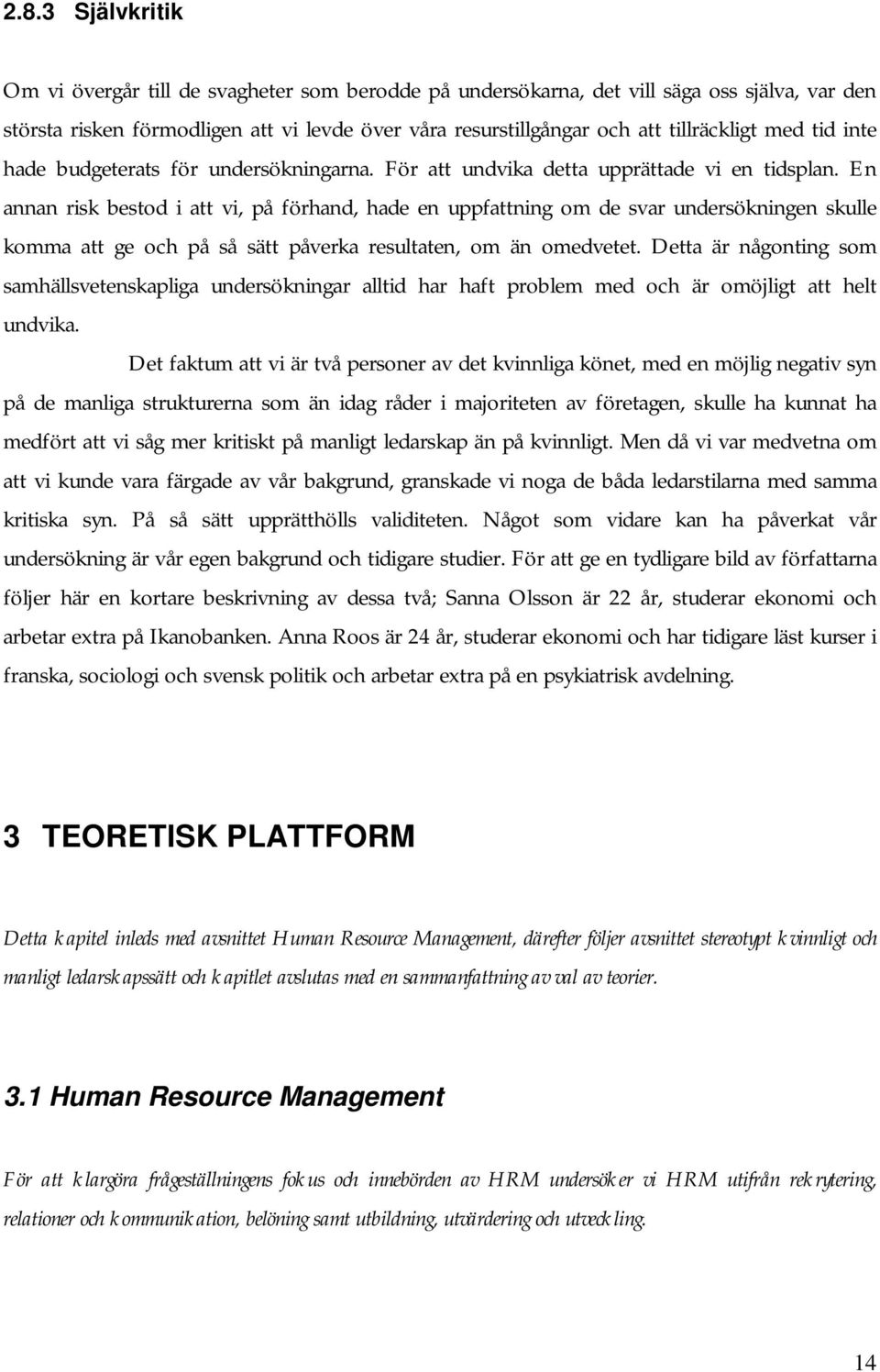 En annan risk bestod i att vi, på förhand, hade en uppfattning om de svar undersökningen skulle komma att ge och på så sätt påverka resultaten, om än omedvetet.