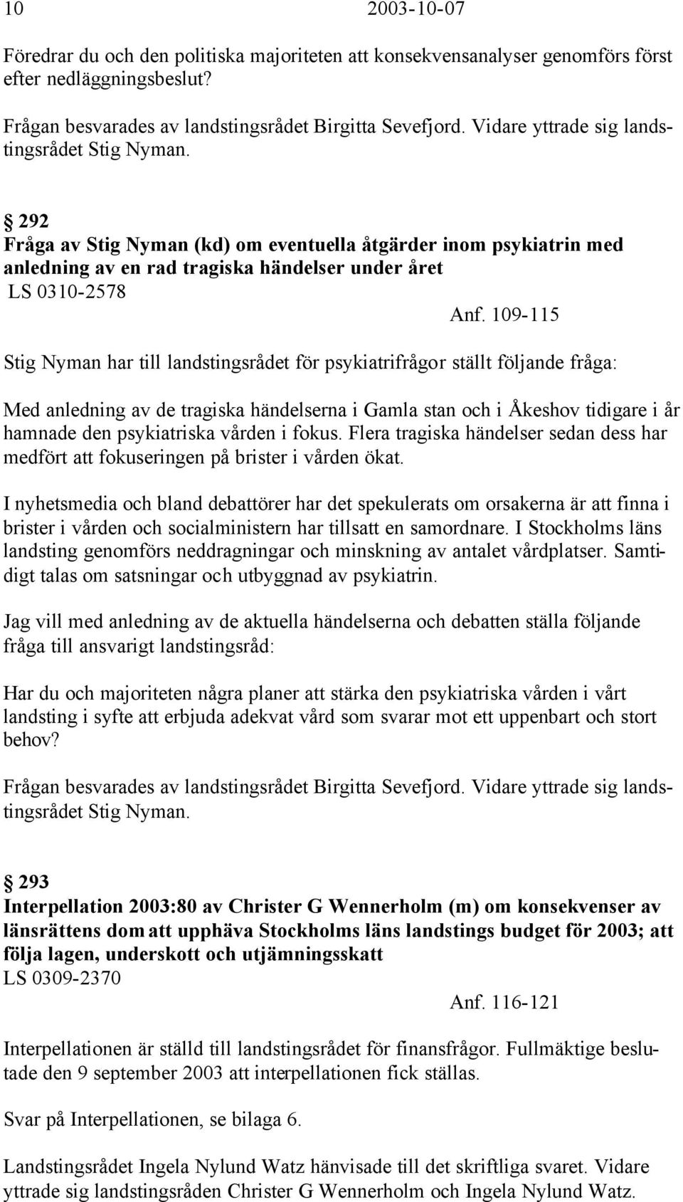 109-115 Stig Nyman har till landstingsrådet för psykiatrifrågor ställt följande fråga: Med anledning av de tragiska händelserna i Gamla stan och i Åkeshov tidigare i år hamnade den psykiatriska