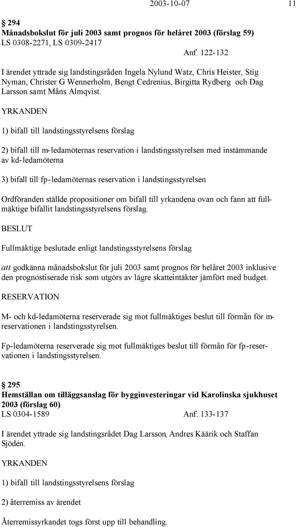 YRKANDEN 1) bifall till landstingsstyrelsens förslag 2) bifall till m-ledamöternas reservation i landstingsstyrelsen med instämmande av kd-ledamöterna 3) bifall till fp-ledamöternas reservation i