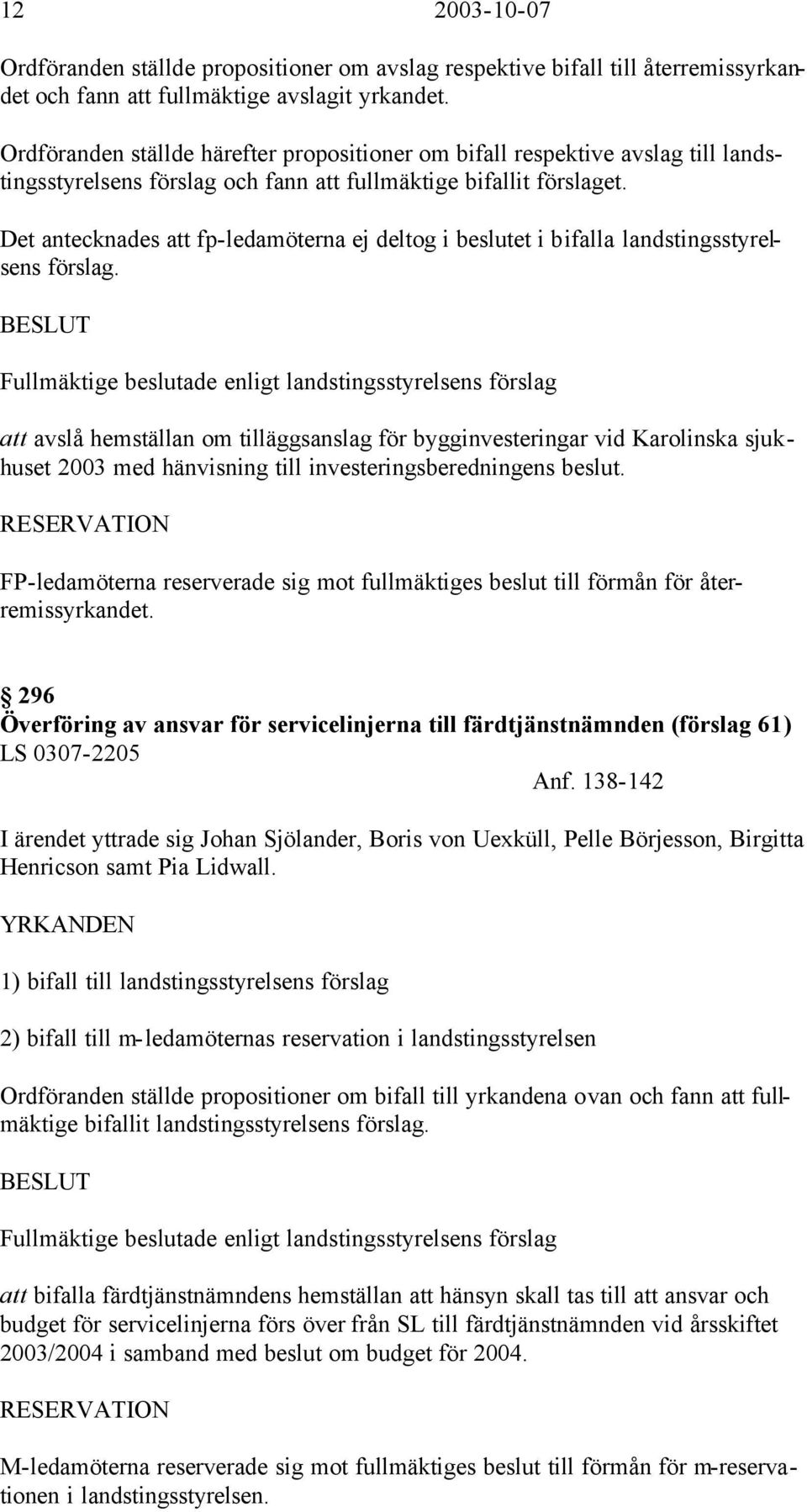 Det antecknades att fp-ledamöterna ej deltog i beslutet i bifalla landstingsstyrelsens förslag.