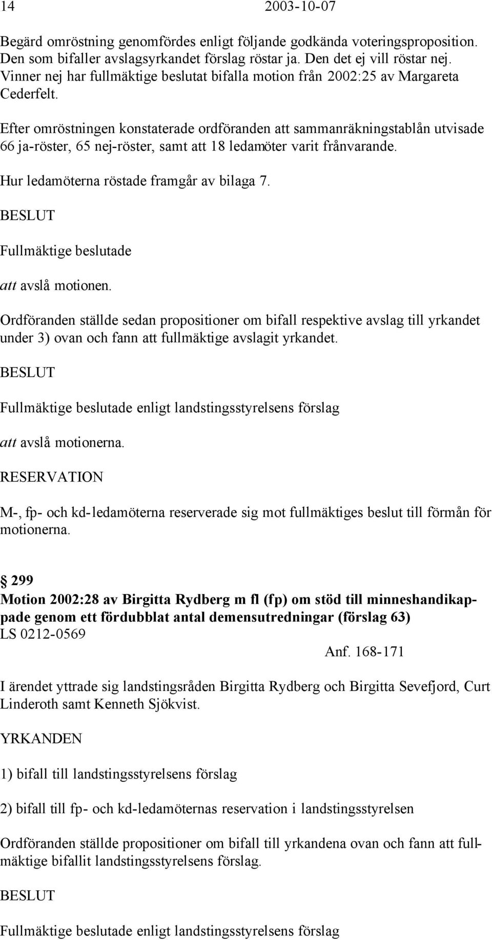 Efter omröstningen konstaterade ordföranden att sammanräkningstablån utvisade 66 ja-röster, 65 nej-röster, samt att 18 ledamöter varit frånvarande. Hur ledamöterna röstade framgår av bilaga 7.