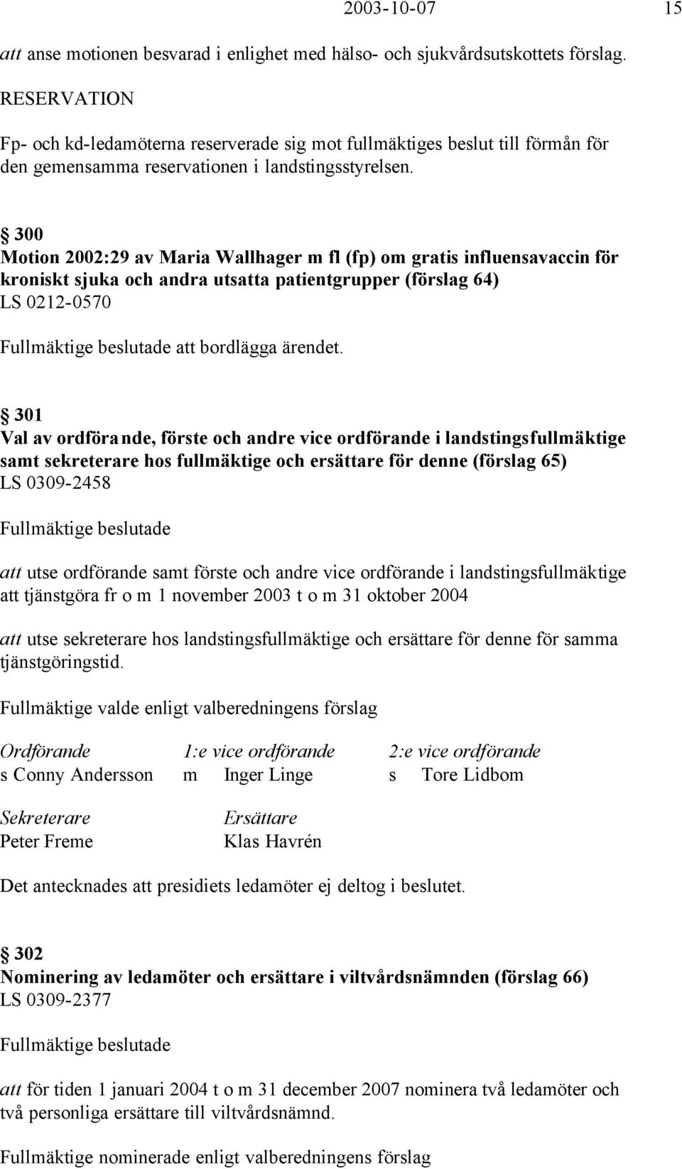 300 Motion 2002:29 av Maria Wallhager m fl (fp) om gratis influensavaccin för kroniskt sjuka och andra utsatta patientgrupper (förslag 64) LS 0212-0570 Fullmäktige beslutade att bordlägga ärendet.