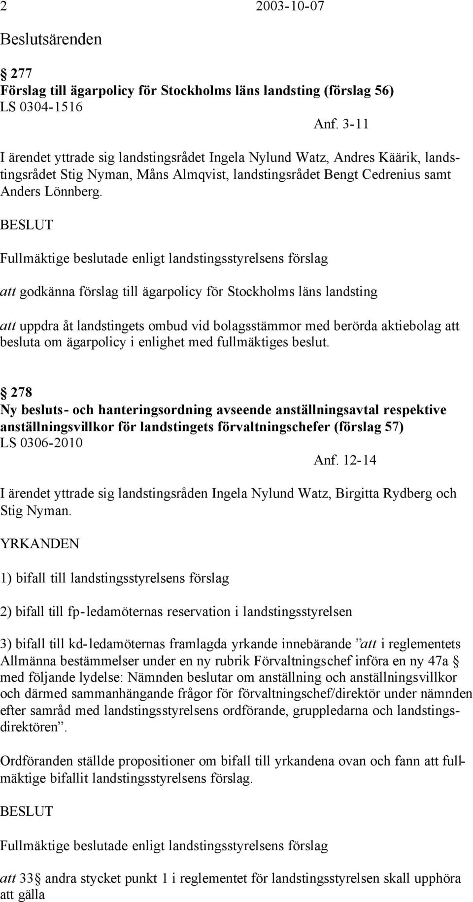 BESLUT Fullmäktige beslutade enligt landstingsstyrelsens förslag att godkänna förslag till ägarpolicy för Stockholms läns landsting att uppdra åt landstingets ombud vid bolagsstämmor med berörda