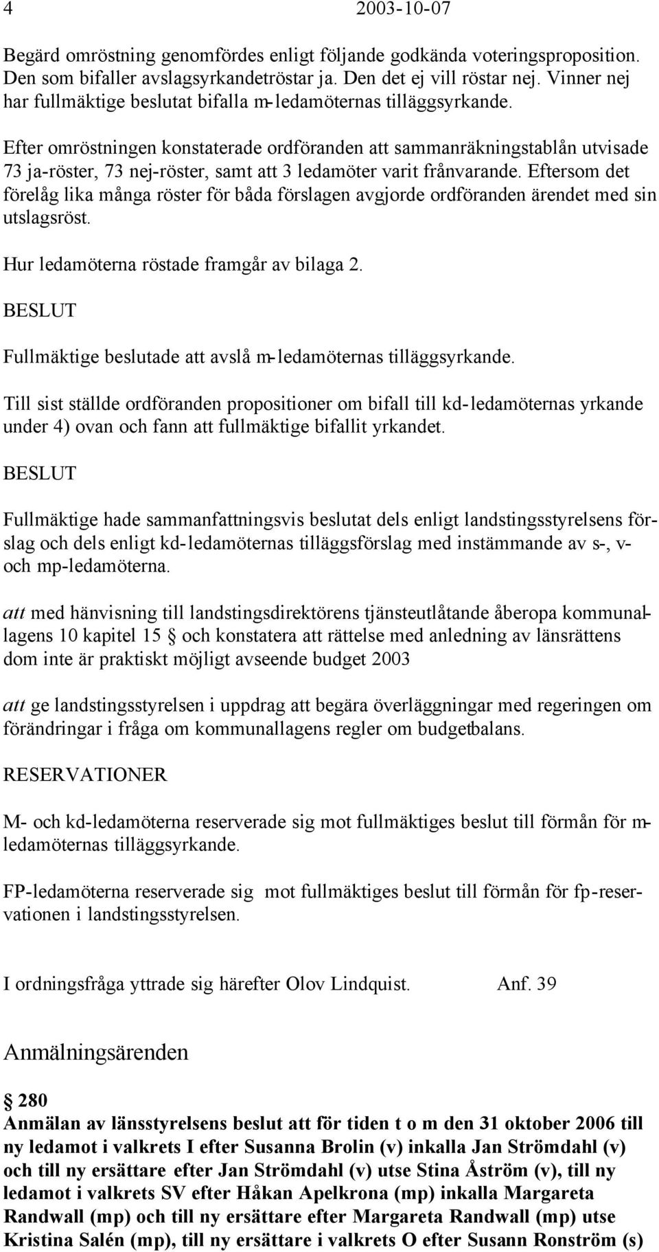 Efter omröstningen konstaterade ordföranden att sammanräkningstablån utvisade 73 ja-röster, 73 nej-röster, samt att 3 ledamöter varit frånvarande.