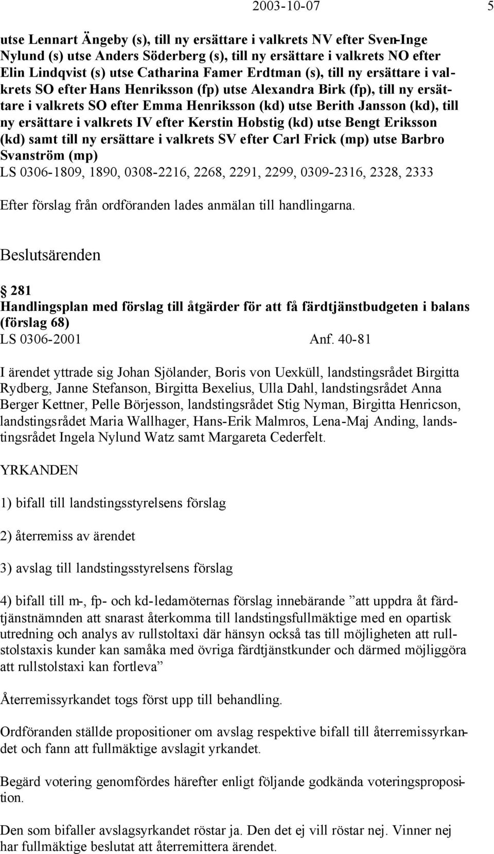 ersättare i valkrets IV efter Kerstin Hobstig (kd) utse Bengt Eriksson (kd) samt till ny ersättare i valkrets SV efter Carl Frick (mp) utse Barbro Svanström (mp) LS 0306-1809, 1890, 0308-2216, 2268,