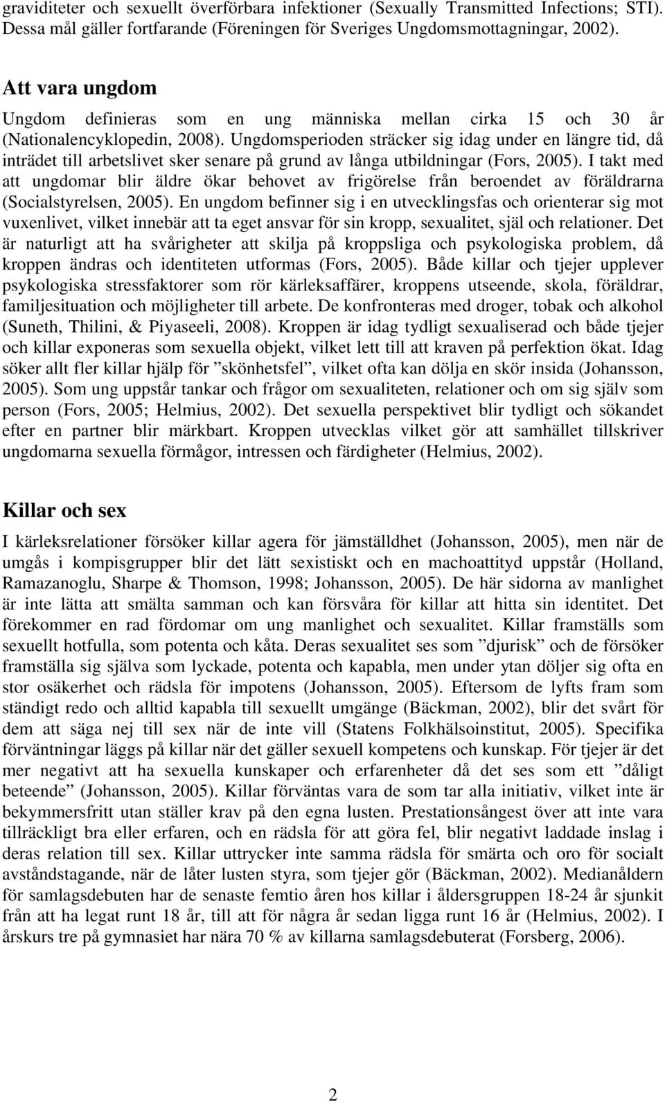 Ungdomsperioden sträcker sig idag under en längre tid, då inträdet till arbetslivet sker senare på grund av långa utbildningar (Fors, 2005).