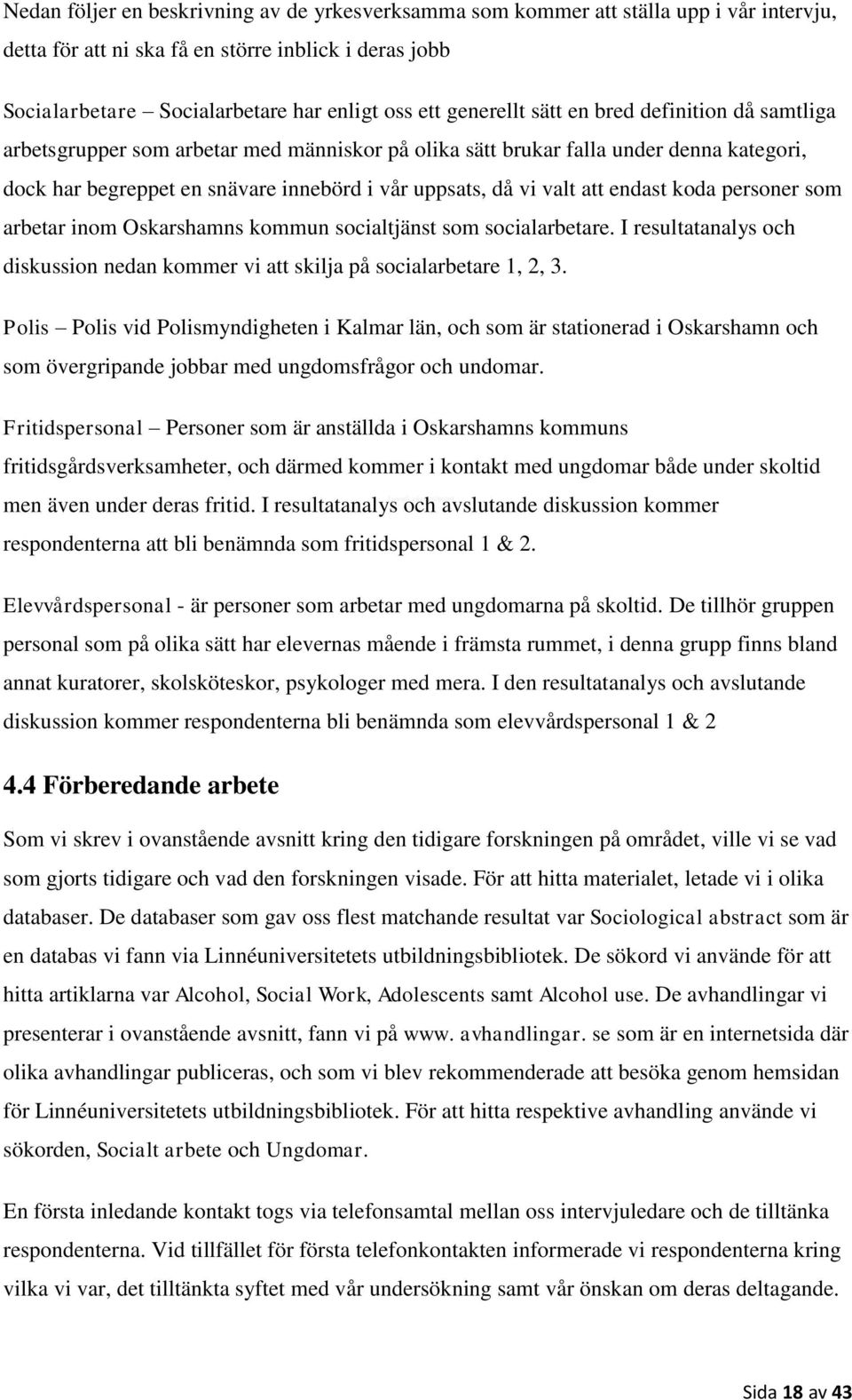 att endast koda personer som arbetar inom Oskarshamns kommun socialtjänst som socialarbetare. I resultatanalys och diskussion nedan kommer vi att skilja på socialarbetare 1, 2, 3.