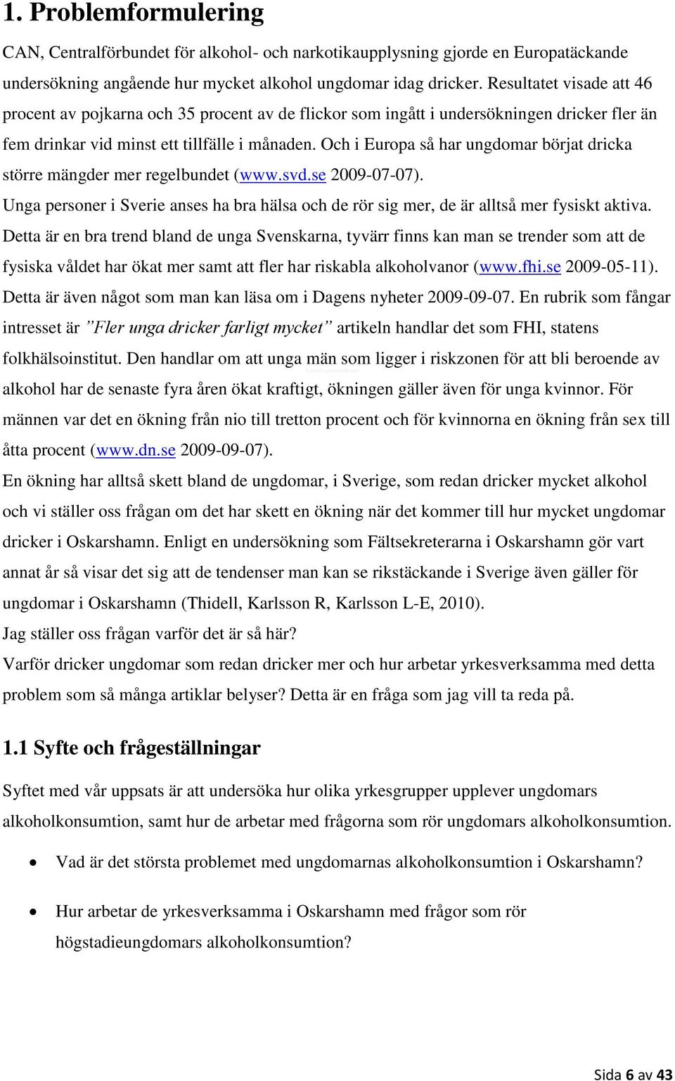 Och i Europa så har ungdomar börjat dricka större mängder mer regelbundet (www.svd.se 2009-07-07). Unga personer i Sverie anses ha bra hälsa och de rör sig mer, de är alltså mer fysiskt aktiva.