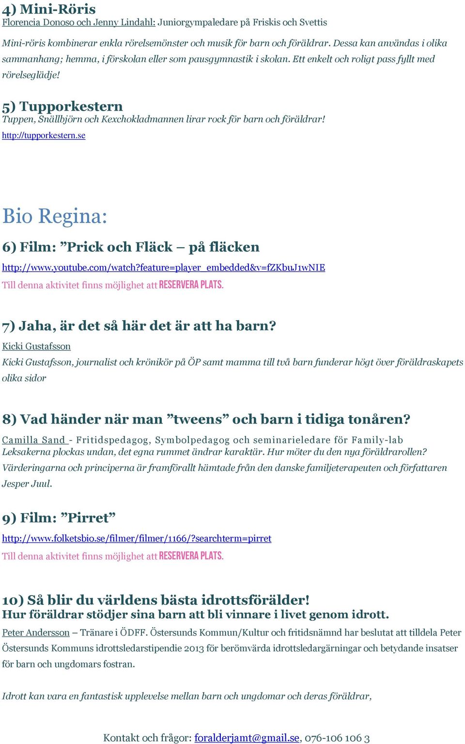 5) Tupporkestern Tuppen, Snällbjörn och Kexchokladmannen lirar rock för barn och föräldrar! http://tupporkestern.se Bio Regina: 6) Film: Prick och Fläck på fläcken http://www.youtube.com/watch?