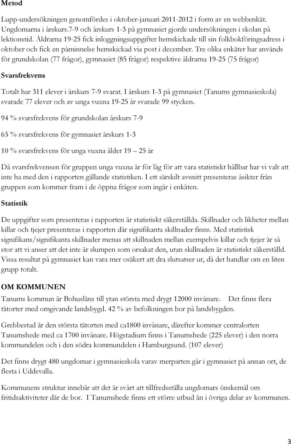 Tre olika enkäter har används för grundskolan (77 frågor), gymnasiet (85 frågor) respektive åldrarna 19-25 (75 frågor) Svarsfrekvens Totalt har 311 elever i årskurs 7-9 svarat.